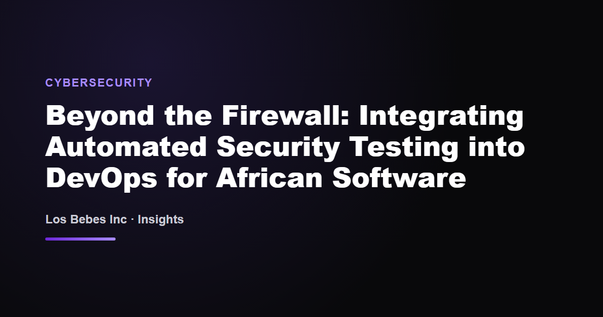 Beyond the Firewall: Integrating Automated Security Testing into DevOps for African Software
